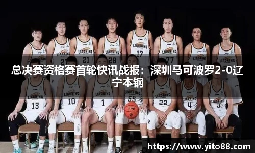 总决赛资格赛首轮快讯战报：深圳马可波罗2-0辽宁本钢