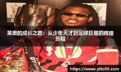 莱奥的成长之路：从少年天才到足球巨星的辉煌历程