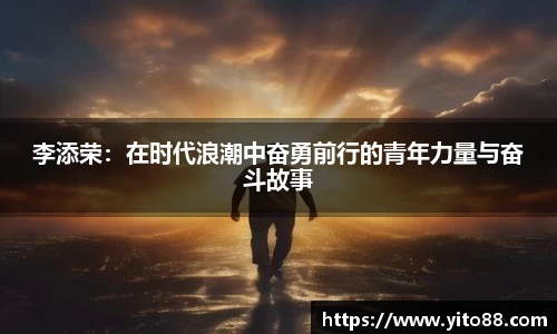 李添荣：在时代浪潮中奋勇前行的青年力量与奋斗故事