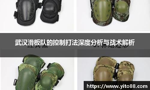 武汉滑板队的控制打法深度分析与战术解析