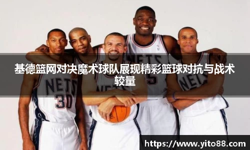 基德篮网对决魔术球队展现精彩篮球对抗与战术较量